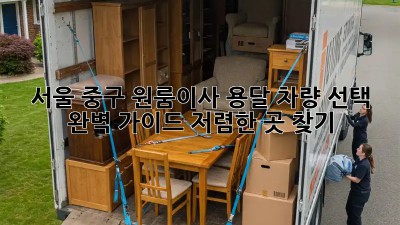 서울 중구 원룸이사? 용달 차량 선택 완벽 가이드! 저렴한 곳 찾기!