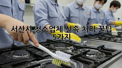 ✨ 서산시 청소업체 신속 처리 꿀팁 5가지! ✨