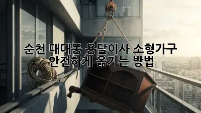 순천 대대동 용달이사, 소형가구 안전하게 옮기는 방법